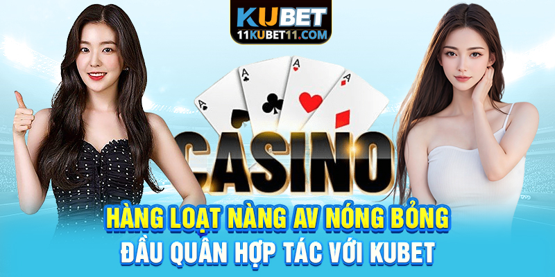 Hàng loạt nàng AV nóng bỏng đầu quân hợp tác với Kubet