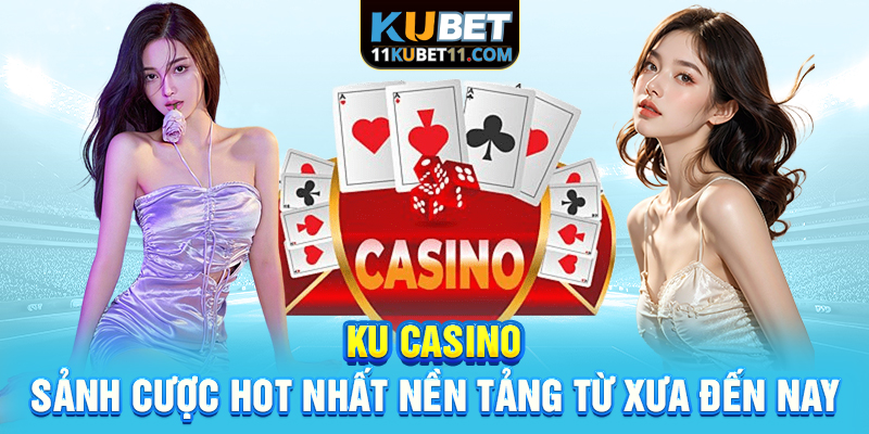 KU Casino - Sảnh cược HOT nhất nền tảng từ xưa đến nay
