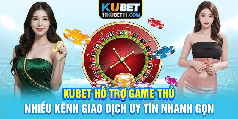 Kubet hỗ trợ game thủ nhiều kênh giao dịch uy tín, nhanh gọn