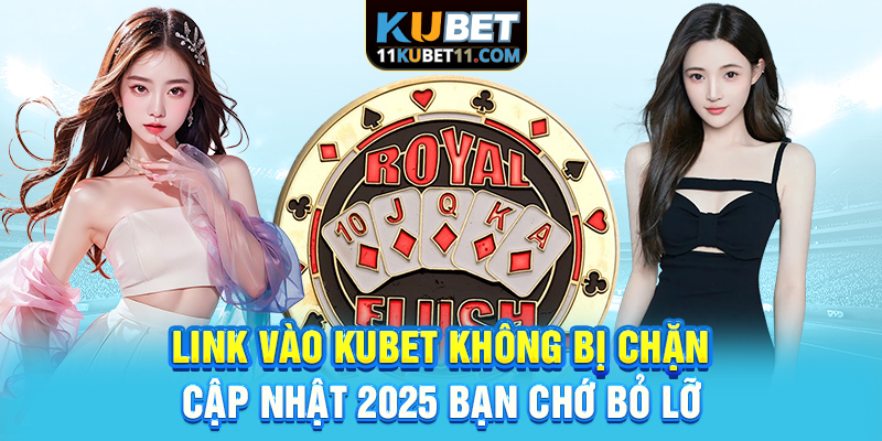 Link vào Kubet không bị chặn, cập nhật 2025 bạn chớ bỏ lỡ