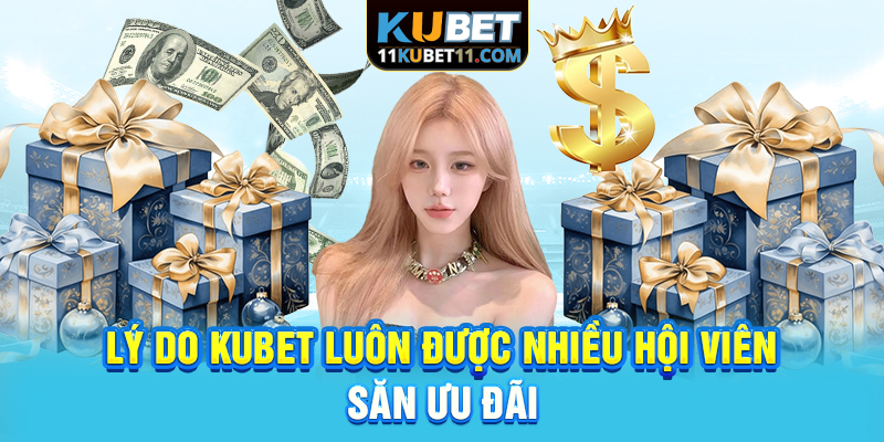 Lý do Kubet luôn được nhiều hội viên săn ưu đãi