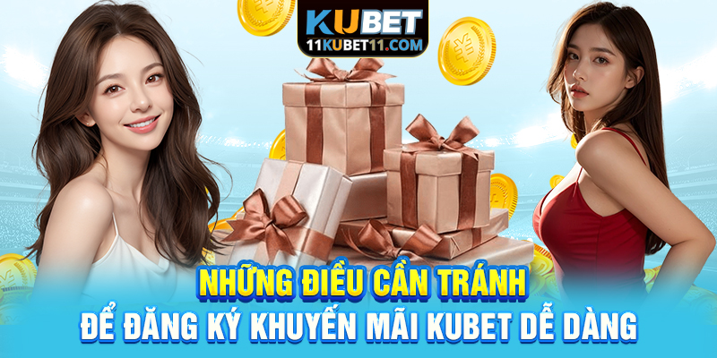 Những điều cần tránh để đăng ký khuyến mãi Kubet dễ dàng
