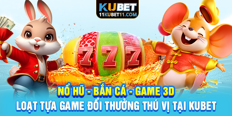 Nổ hũ - Bắn Cá - Game 3D - Loạt tựa game đổi thưởng thú vị tại Kubet