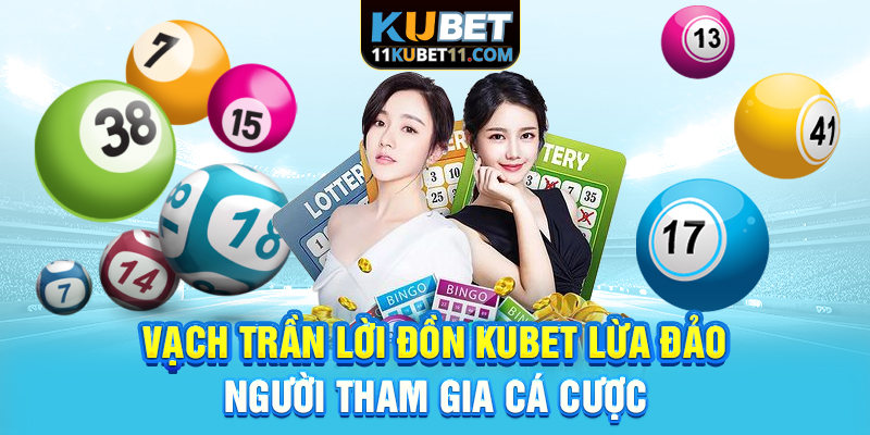 Vạch trần lời đồn Kubet lừa đảo người tham gia cá cược